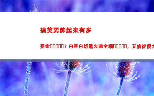 搞笑男帥起來有多要命？白客白切黑火遍全網，艾倫從傻大個變男模(搞笑男正經起來)